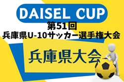 2024年度 DAICEL CUP 第51回兵庫県U-10サッカー選手権大会 兵庫 例年12月開催！日程・組合せ募集中
