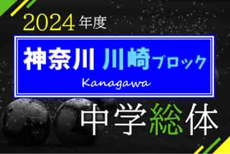 2024年度 神奈川県中学総体 川崎ブロック大会 48チーム51校出場！6/22 1回戦全結果、6/23 2回戦結果判明分掲載！多くの情報ありがとうございます！