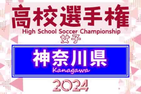 2024年度 神奈川県高校女子サッカー選手権 組合せ判明分掲載！組合せや日程続報をお待ちしています！結果速報！6/29開催