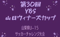 速報！2024年度 第30回山日YBSウィナーズカップ山梨県U-15サッカーチャレンジ大会 2回戦 10/6結果判明分掲載、未判明結果募集！情報ありがとうございます！