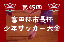 2024年度 第45回富田林市長杯少年サッカー大会 大阪 例年9月開催！日程・組合せ募集中