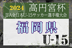 2024年度 FFA第36回堺整形外科杯福岡県U-15サッカー選手権大会 例年8月～開催！日程・組合せ募集中