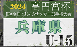 2024年度 第58回兵庫県中学生（U-15）サッカ－選手権大会（高円宮杯）兵庫プレーオフ 準決勝10/5結果速報！