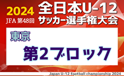 2024年度 JFA 第48回 全日本U-12サッカー選手権大会 東京大会 第2ブロック 1.2回戦9/29結果掲載！3.4回戦10/6