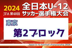 2024年度 JFA 第48回 全日本U-12サッカー選手権大会 東京大会第2ブロック 例年9月開催！日程・組合せ募集中