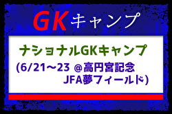 JFAナショナルGKキャンプ（6.21-23＠高円宮記念JFA夢フィールド）メンバー・スケジュール発表！