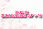 2024年度 夏休みCHALLENGE CUP U-12（群馬開催）1次ラウンド8/14結果掲載！2次ラウンド8/15、順位決定ラウンド8/16結果速報！