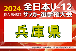 2024年度 JFA第48回全日本U-12サッカー選手権大会兵庫県大会 例年11月開催！日程・組合せ募集中