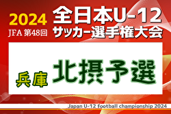 2024年度 JFA第48回全日本U-12サッカー選手権大会兵庫県大会 北摂予選 例年10月開催！日程・組合せ募集中