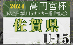 2024年度 第36回高円宮杯佐賀県ユースU-15選手権大会 9/28開幕！組合せ掲載！