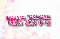 azzurro WAKAYAMA FESTA 2024 U-12 例年8月開催！日程・組合せ募集中
