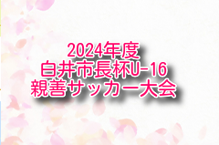 2024年度 白井市長杯U-16親善サッカー大会（千葉） 例年8月開幕！大会情報・組合せ募集！