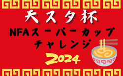 速報！2024年度 天スタ杯・NFAスーパーカップチャレンジ （奈良県）ベスト4決定！決勝トーナメント1回戦10/5全結果揃いました！準決勝は10/12、決勝は10/14開催！情報ありがとうございます！