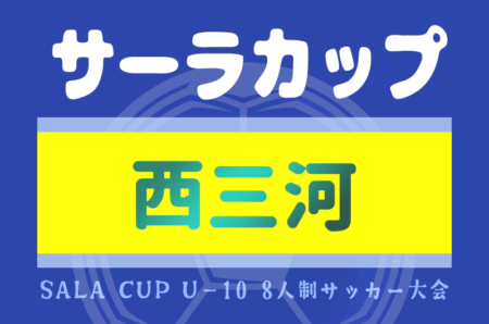 2024年度 第21回サーラカップ U-10 西三河代表決定戦（愛知）例年9月〜10月開催！組み合わせ･日程情報お待ちしています！
