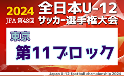 2024年度 JFA 第48回 全日本U-12サッカー選手権大会 東京大会第11ブロック 10/14判明結果掲載！次回10/20