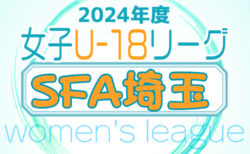 2024年度 SFA U-18女子サッカーリーグ（埼玉）6/9までの判明分結果掲載！その他の結果募集中！次回7/14
