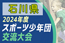 2024年度 第53回石川県スポーツ少年団サッカー交流大会 優勝は符津SSS！3決結果お待ちしております