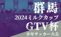 2024年度 ミルクカップ第48回GTV杯少年サッカー大会（群馬） 9/22,23結果速報！