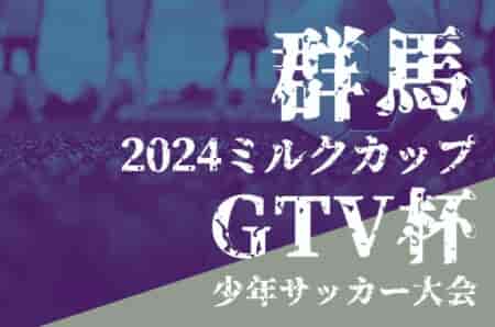 2024年度 ミルクカップ第48回GTV杯少年サッカー大会（群馬） 例年9月開催！日程・組合せ募集中
