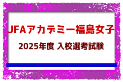 【JFAアカデミー福島 女子】2025年度 入校選考説明会6/28開催！入校生選考試験 7/13,24他開催！