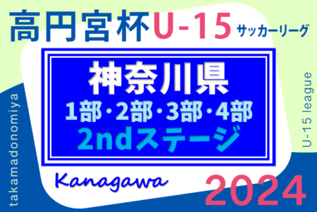 速報！高円宮杯JFA U-15サッカーリーグ2024 神奈川 2ndステージ 139チーム出場！1部･2部 6/15全結果更新、6/16 1部結果速報！3部･4部は6/22開幕予定！結果入力ありがとうございます！