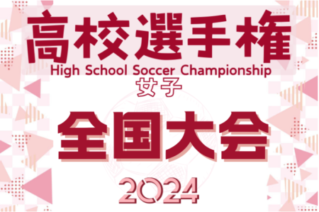 2024年度 全日本高校女子サッカー選手権 全国大会＠兵庫 今年度より出場枠増加！12/29開幕！神奈川･埼玉･山梨･和歌山・大分代表決定！