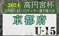 2024年度 高円宮杯JFA U-15サッカーリーグ京都・プレーオフ 2回戦10/6結果速報中！1試合から情報提供お待ちしています