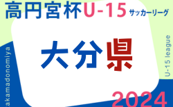 高円宮杯U-15サッカーリーグ 2024 OFAリーグ 大分   10/27までの結果更新！次回日程情報募集