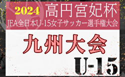 2024年度 KYFA第29回九州U15女子サッカー選手権大会11/2～4（福岡県開催） 全県代表決定しました！ 組合せ募集中