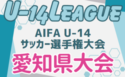 2024年度 AIFA U-14サッカー選手権 愛知県大会  やぐら表＆知多･東三河代表掲載！2/22､3/1開催！各地区予選も更新中