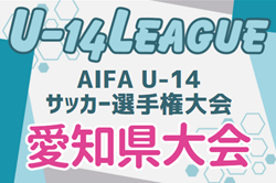 2024年度 AIFA U-14サッカー選手権 愛知県大会  2025/2/22,3/1開催！各地区予選情報もお待ちしています！