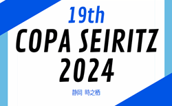 2024年度  第19回 COPA SEIRITZ（静岡開催）予選リーグ8/13結果更新中！8/14,15 結果速報！