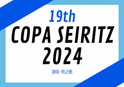 2024年度 第19回 COPA SEIRITZ（静岡開催）組合せ掲載！8/13～15開催
