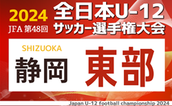 2024年度 第48回全日本U-12サッカー選手権 静岡県大会 東部予選  県大会出場はFERZA、エクセルシオール、VELUWE、ロプタ富士！情報ありがとうございます