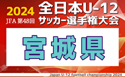 速報！2024年度 JFA第48回全日本U-12サッカー選手権大会 宮城県大会 予選トーナメント10/27カテゴリーA・B全結果掲載！次戦11/2