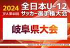 2024年度 JFA 第48回 全日本U-12サッカー選手権 岐阜県大会 11/16,17,24開催　10/6飛騨地区予選結果更新！次回決勝T10/20開催！