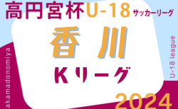 2024年度 香川県高円宮杯U-18サッカーKリーグ 11/23結果更新！最終節11/30