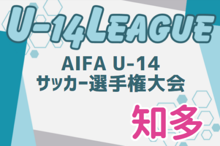 2024年度 AIFA U-14サッカーリーグ知多（愛知）9/28結果更新！入力ありがとうございます！次回開催日程募集