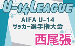 2024年度 AIFA U-14サッカーリーグ西尾張（愛知）決勝トーナメント 組み合わせ掲載！11/30､1/25開催  情報提供ありがとうございます！