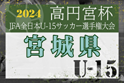 2024年度 高円宮杯 JFA 第36回 全日本ユース(U-15)サッカー選手権大会 宮城県大会 例年9月開催！日程・組合せ募集中