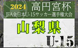 速報！2024年度 ウィナーズカップ 兼 第36回高円宮杯U-15山梨県予選 フォルトゥナとFantasistaが決勝進出！準決勝10/13全結果更新！関東大会出場をかけた決勝は10/19開催！