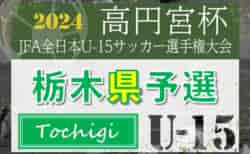 速報！【準決勝･決勝･3決LIVE配信】2024年 度高円宮杯JFA全日本ユースU-15選手権 栃木県予選 栃木SCとともぞうSCが決勝進出、写真掲載！準決勝10/5全結果更新！決勝・3決は10/12開催！