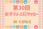 2024年度 第30回女子（U-15）サッカーINくまもと(熊本) 7/13,14判明結果掲載！大会2日目途中で天候不良により中止