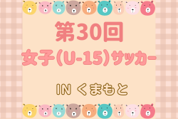 2024年度 第30回女子（U-15）サッカーINくまもと(熊本) 7/13,14結果速報！