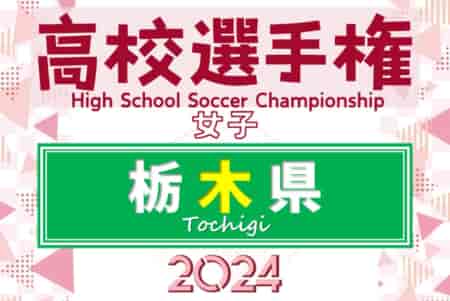 2024年度 全国高校女子サッカー選手権 栃木県大会 例年9月上旬開幕！組合せ・日程・上位大会出場枠などの開催情報募集中！