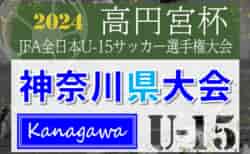 2024年度 高円宮杯JFA全日本U-15サッカー選手権 神奈川県大会 60チーム出場、組合せ掲載！8/31～10/19開催！出場チーム情報まとめました！