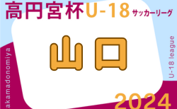 2024年度 高円宮杯U-18 JFA 山口県サッカーユースリーグ  7/27結果速報！