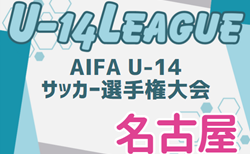 2024年度 AIFA U-14サッカーリーグ名古屋（愛知）9/14,16結果更新！リーグ入力ありがとうございます！次回開催日程募集