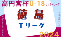 2024年度 高円宮杯U-18サッカーリーグ 徳島県Tリーグ 9/21.22.23結果掲載！次節9/28.29