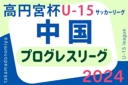 高円宮杯 JFA U-15 サッカーリーグ 2024 中国プログレスリーグ 7/27結果速報！